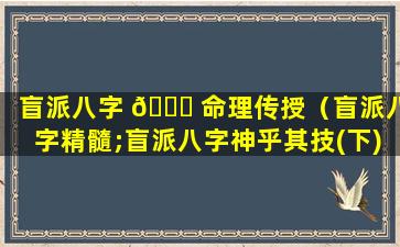 盲派八字 🐒 命理传授（盲派八字精髓;盲派八字神乎其技(下)）